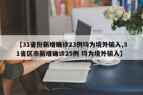 【31省份新增确诊23例均为境外输入,31省区市新增确诊25例 均为境外输入】