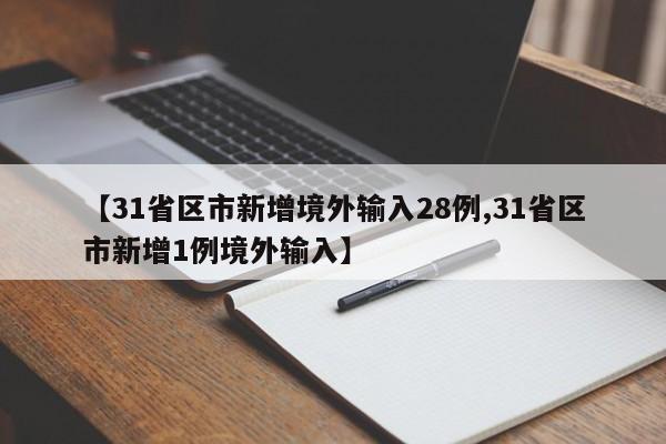 【31省区市新增境外输入28例,31省区市新增1例境外输入】