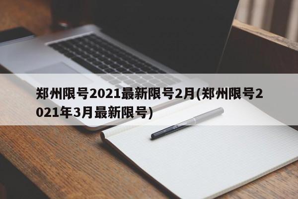 郑州限号2021最新限号2月(郑州限号2021年3月最新限号)