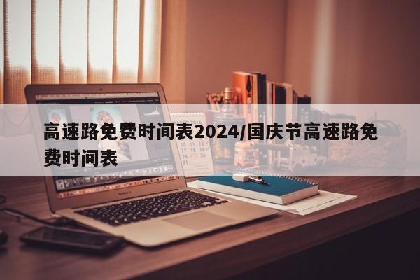 高速路免费时间表2024/国庆节高速路免费时间表