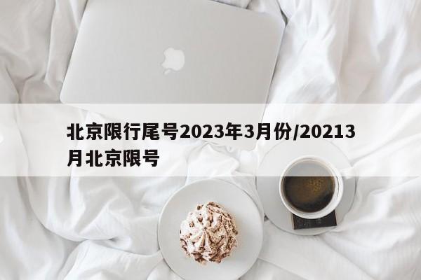 北京限行尾号2023年3月份/20213月北京限号