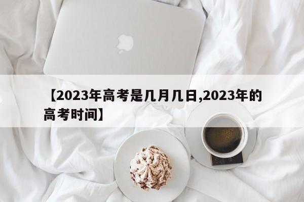 【2023年高考是几月几日,2023年的高考时间】