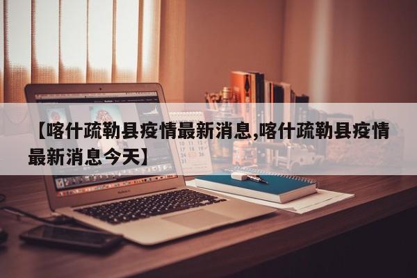 【喀什疏勒县疫情最新消息,喀什疏勒县疫情最新消息今天】