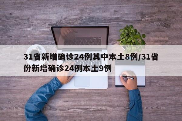 31省新增确诊24例其中本土8例/31省份新增确诊24例本土9例