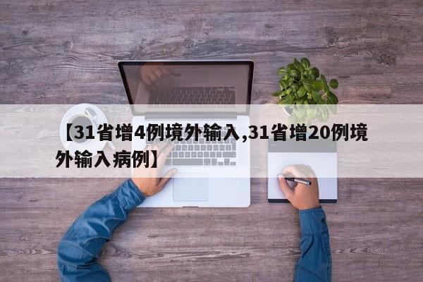 【31省增4例境外输入,31省增20例境外输入病例】