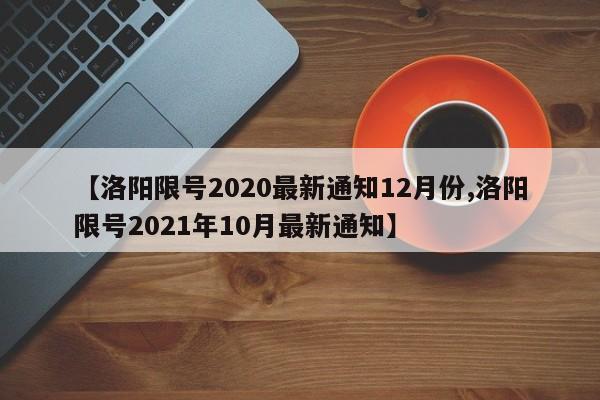 【洛阳限号2020最新通知12月份,洛阳限号2021年10月最新通知】
