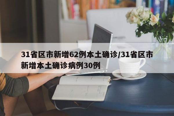 31省区市新增62例本土确诊/31省区市新增本土确诊病例30例