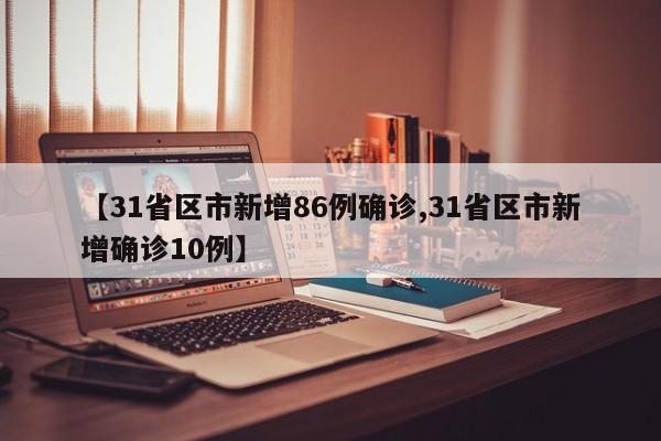 【31省区市新增86例确诊,31省区市新增确诊10例】