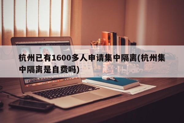 杭州已有1600多人申请集中隔离(杭州集中隔离是自费吗)