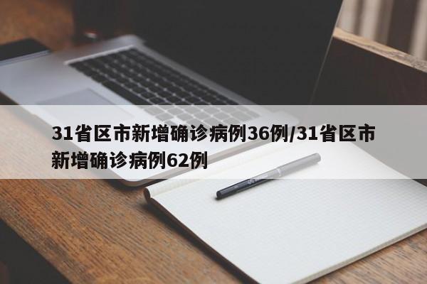 31省区市新增确诊病例36例/31省区市新增确诊病例62例