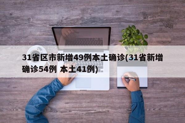 31省区市新增49例本土确诊(31省新增确诊54例 本土41例)