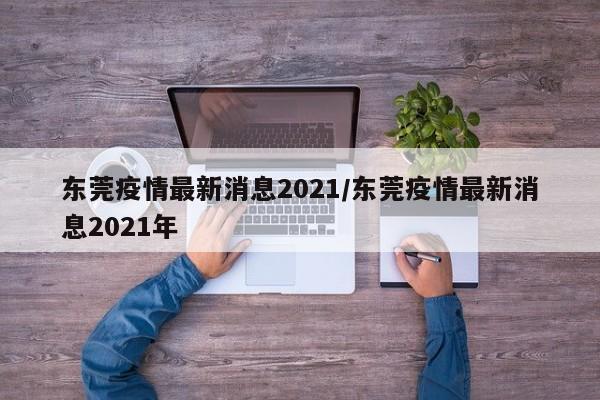 东莞疫情最新消息2021/东莞疫情最新消息2021年