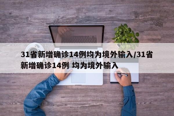 31省新增确诊14例均为境外输入/31省新增确诊14例 均为境外输入