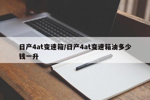 日产4at变速箱/日产4at变速箱油多少钱一升