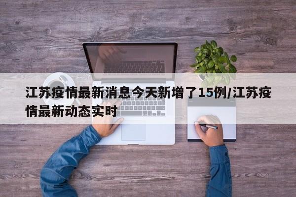 江苏疫情最新消息今天新增了15例/江苏疫情最新动态实时