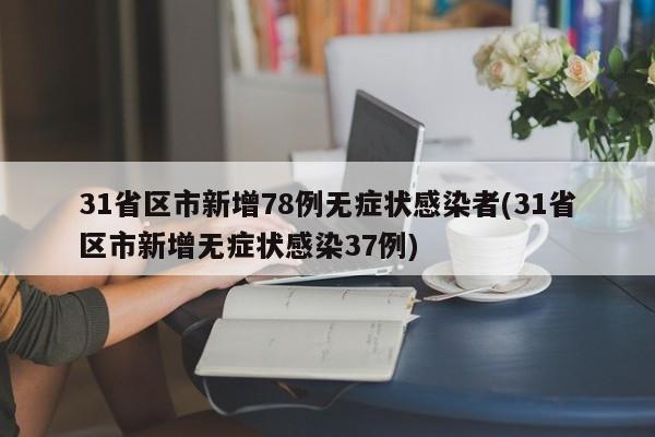 31省区市新增78例无症状感染者(31省区市新增无症状感染37例)