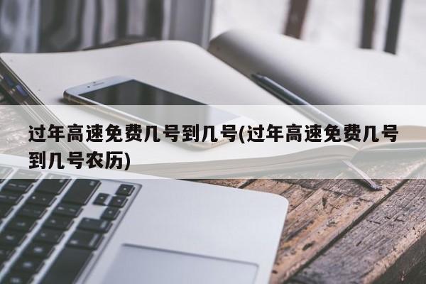 过年高速免费几号到几号(过年高速免费几号到几号农历)
