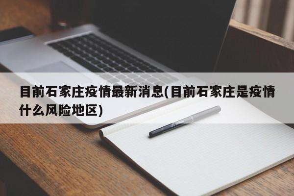 目前石家庄疫情最新消息(目前石家庄是疫情什么风险地区)