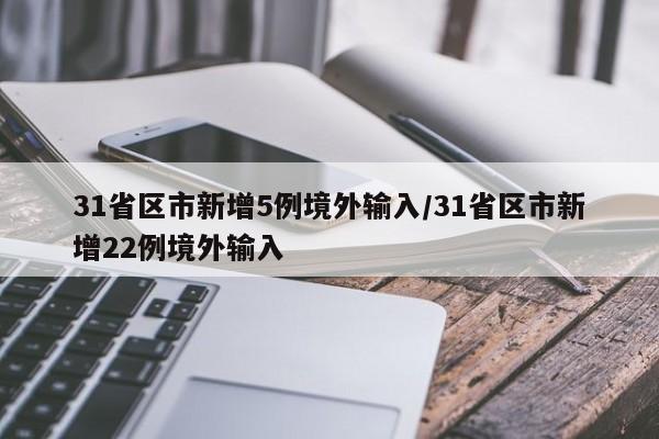 31省区市新增5例境外输入/31省区市新增22例境外输入