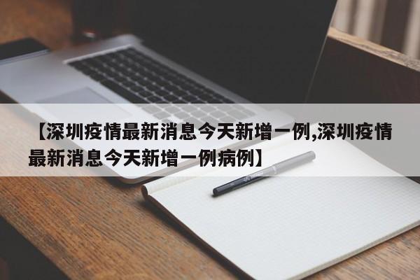 【深圳疫情最新消息今天新增一例,深圳疫情最新消息今天新增一例病例】
