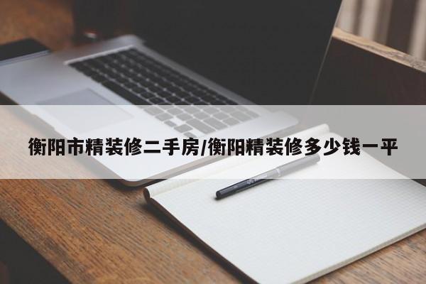 衡阳市精装修二手房/衡阳精装修多少钱一平