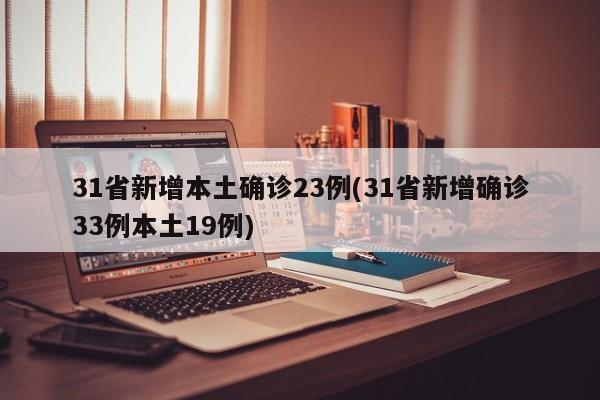 31省新增本土确诊23例(31省新增确诊33例本土19例)