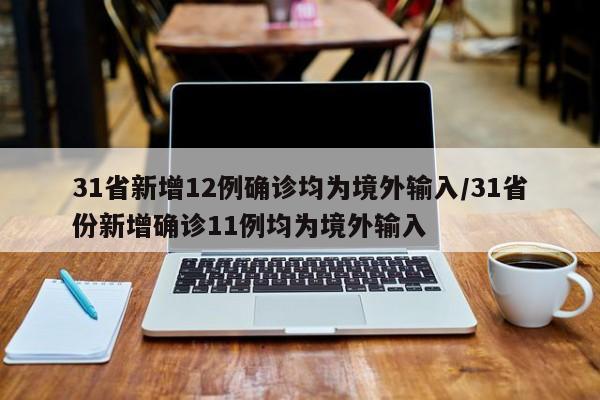 31省新增12例确诊均为境外输入/31省份新增确诊11例均为境外输入