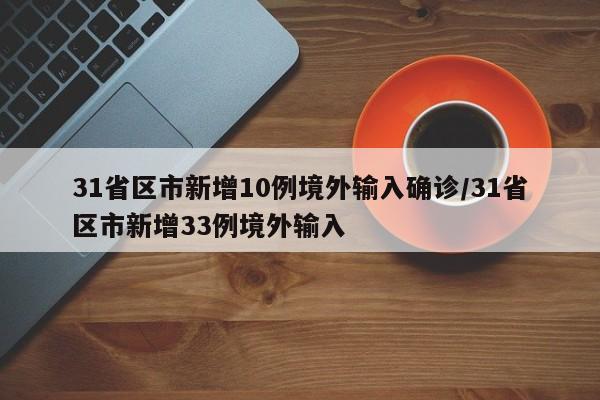 31省区市新增10例境外输入确诊/31省区市新增33例境外输入