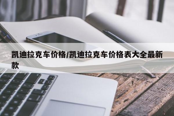 凯迪拉克车价格/凯迪拉克车价格表大全最新款