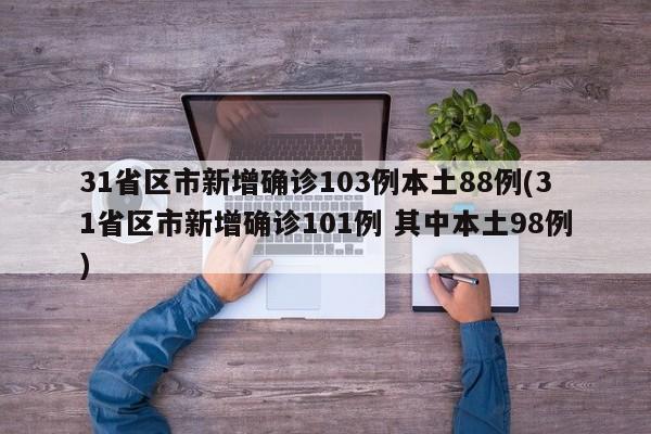 31省区市新增确诊103例本土88例(31省区市新增确诊101例 其中本土98例)