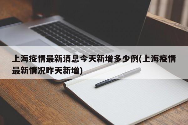 上海疫情最新消息今天新增多少例(上海疫情最新情况昨天新增)