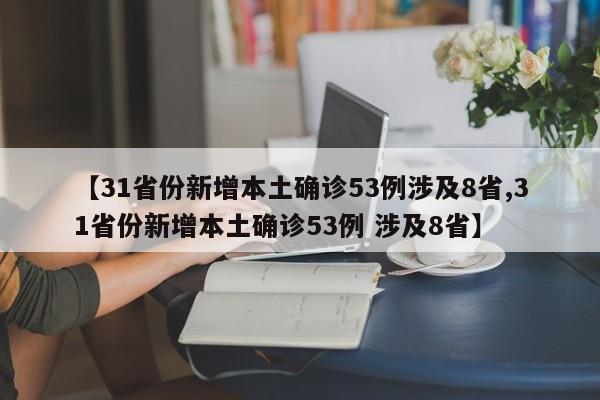 【31省份新增本土确诊53例涉及8省,31省份新增本土确诊53例 涉及8省】