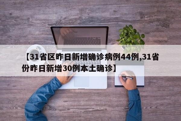 【31省区昨日新增确诊病例44例,31省份昨日新增30例本土确诊】