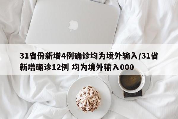 31省份新增4例确诊均为境外输入/31省新增确诊12例 均为境外输入000