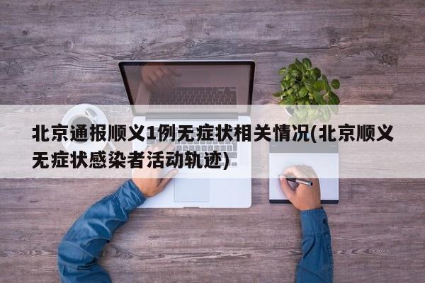 北京通报顺义1例无症状相关情况(北京顺义无症状感染者活动轨迹)