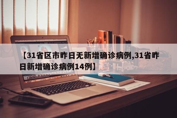 【31省区市昨日无新增确诊病例,31省昨日新增确诊病例14例】