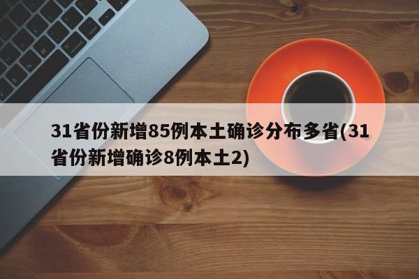 31省份新增85例本土确诊分布多省(31省份新增确诊8例本土2)