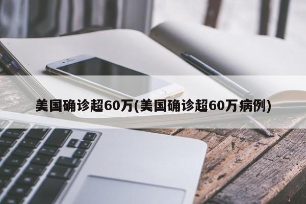 美国确诊超60万(美国确诊超60万病例)