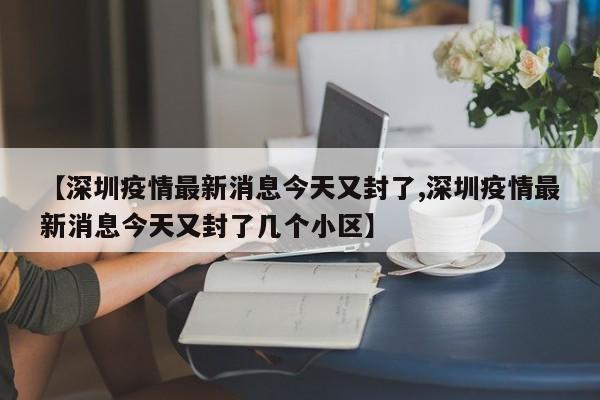 【深圳疫情最新消息今天又封了,深圳疫情最新消息今天又封了几个小区】