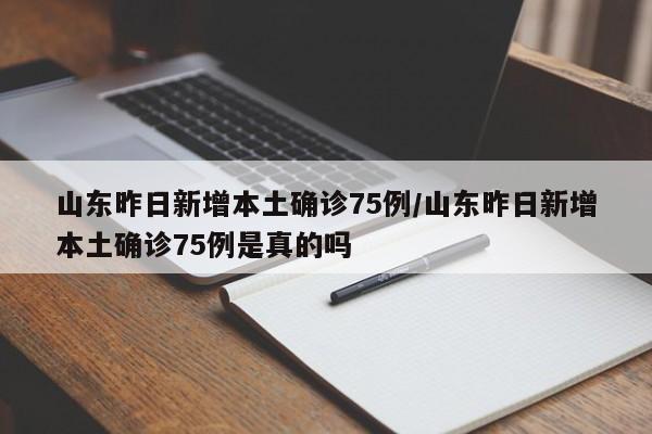 山东昨日新增本土确诊75例/山东昨日新增本土确诊75例是真的吗