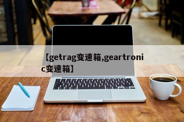 【getrag变速箱,geartronic变速箱】