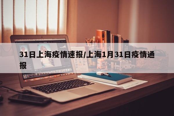 31日上海疫情速报/上海1月31日疫情通报