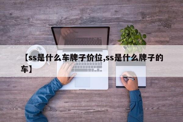 【ss是什么车牌子价位,ss是什么牌子的车】