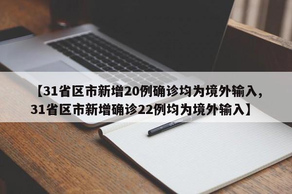 【31省区市新增20例确诊均为境外输入,31省区市新增确诊22例均为境外输入】