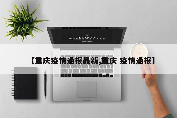 【重庆疫情通报最新,重庆 疫情通报】
