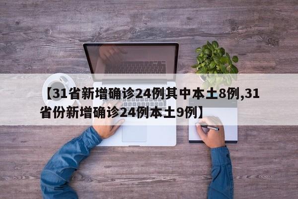 【31省新增确诊24例其中本土8例,31省份新增确诊24例本土9例】