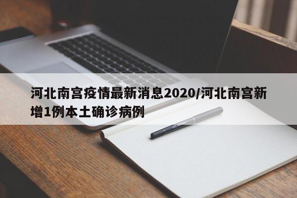 河北南宫疫情最新消息2020/河北南宫新增1例本土确诊病例