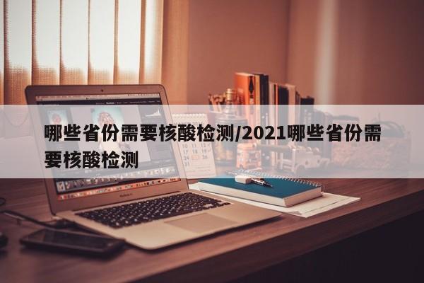 哪些省份需要核酸检测/2021哪些省份需要核酸检测