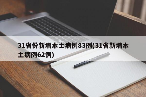 31省份新增本土病例83例(31省新增本土病例62例)
