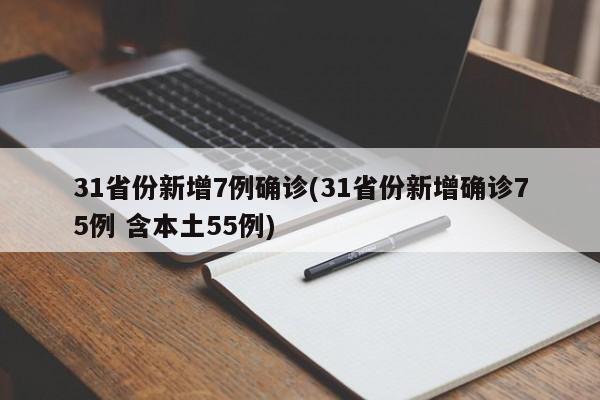 31省份新增7例确诊(31省份新增确诊75例 含本土55例)